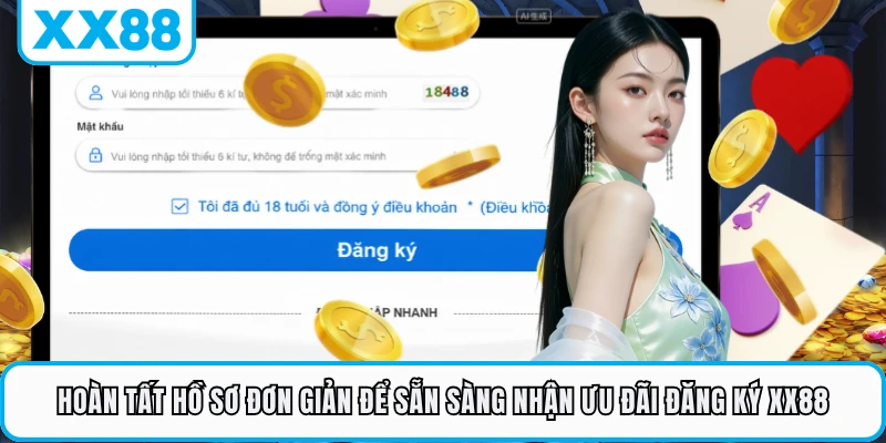 Hoàn tất hồ sơ đơn giản để sẵn sàng nhận ưu đãi đăng ký XX88