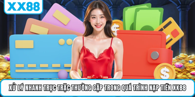 Xử lý nhanh những trục trặc thường gặp trong quá trình nạp tiền XX88